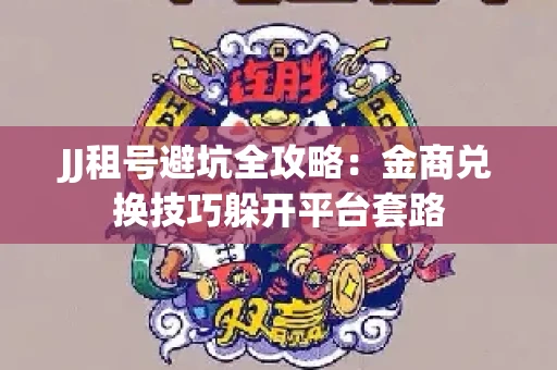 JJ租号避坑全攻略：金商兑换技巧躲开平台套路