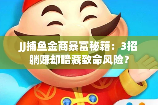 JJ捕鱼金商暴富秘籍：3招躺赚却暗藏致命风险？