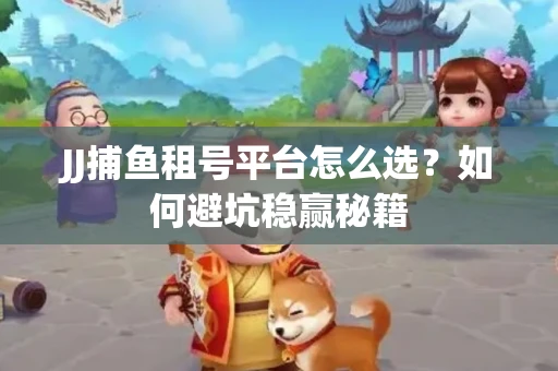 JJ捕鱼租号平台怎么选？如何避坑稳赢秘籍