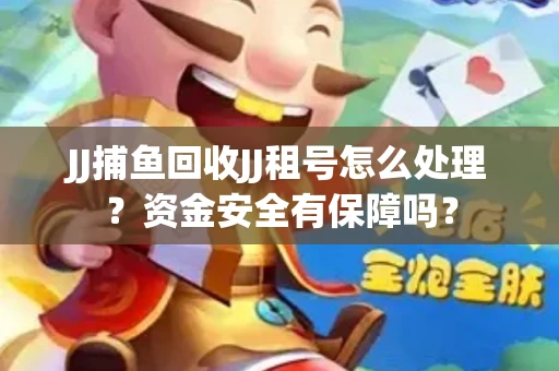 JJ捕鱼回收JJ租号怎么处理？资金安全有保障吗？