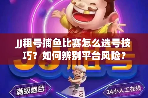 JJ租号捕鱼比赛怎么选号技巧？如何辨别平台风险？