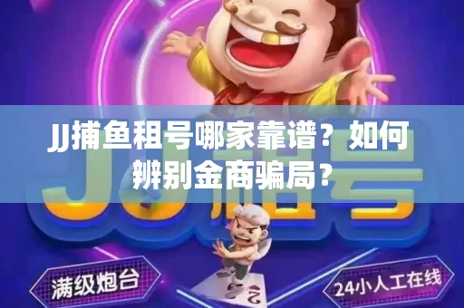 JJ捕鱼租号哪家靠谱？如何辨别金商骗局？