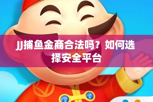 JJ捕鱼金商合法吗？如何选择安全平台