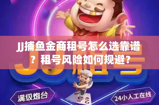 JJ捕鱼金商租号怎么选靠谱？租号风险如何规避？