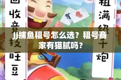 JJ捕鱼租号怎么选？租号商家有猫腻吗？