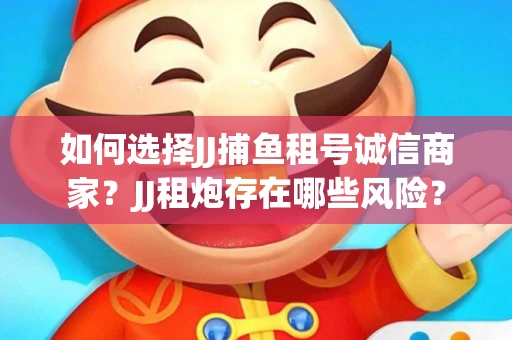 如何选择JJ捕鱼租号诚信商家？JJ租炮存在哪些风险？