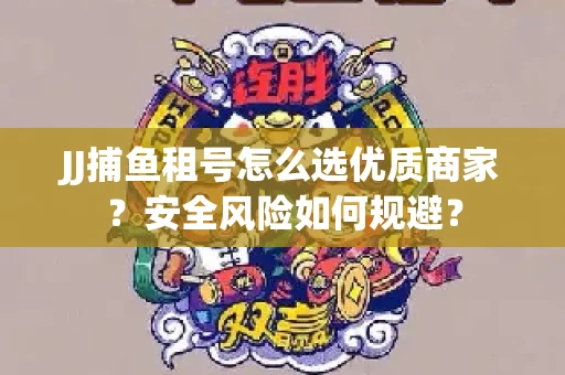 JJ捕鱼租号怎么选优质商家？安全风险如何规避？