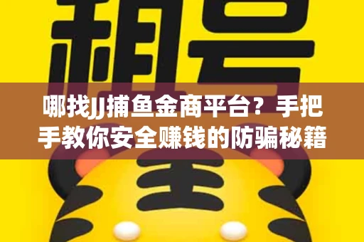 哪找JJ捕鱼金商平台？手把手教你安全赚钱的防骗秘籍