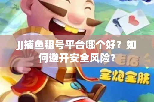 JJ捕鱼租号平台哪个好？如何避开安全风险？