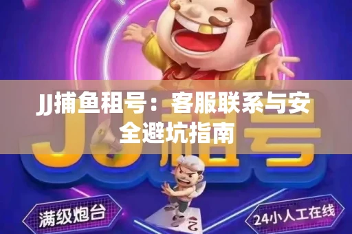 JJ捕鱼租号：客服联系与安全避坑指南