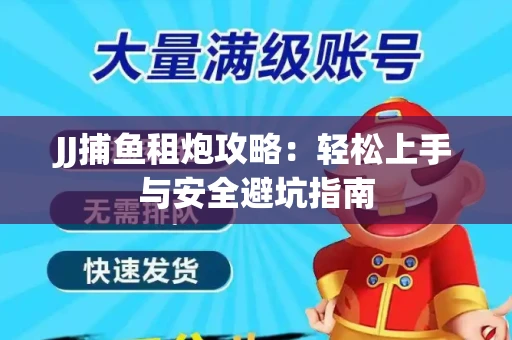 JJ捕鱼租炮攻略：轻松上手与安全避坑指南