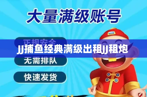 JJ捕鱼经典满级出租JJ租炮