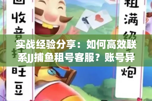 实战经验分享：如何高效联系JJ捕鱼租号客服？账号异常24小时解封秘诀