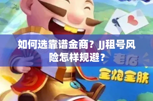如何选靠谱金商？JJ租号风险怎样规避？