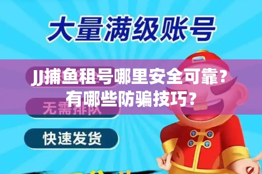 JJ捕鱼租号哪里安全可靠？有哪些防骗技巧？