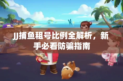 JJ捕鱼租号比例全解析，新手必看防骗指南