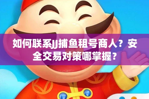 如何联系JJ捕鱼租号商人？安全交易对策哪掌握？