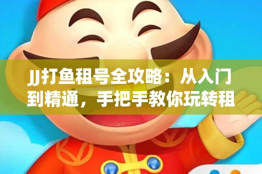 JJ打鱼租号全攻略：从入门到精通，手把手教你玩转租号平台