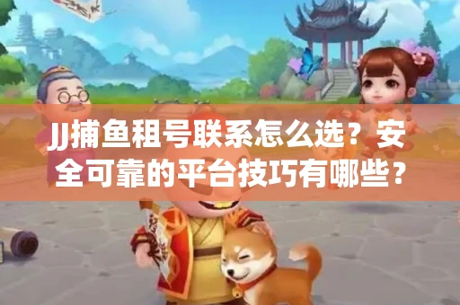 JJ捕鱼租号联系怎么选？安全可靠的平台技巧有哪些？