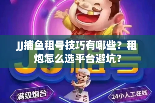 JJ捕鱼租号技巧有哪些？租炮怎么选平台避坑？