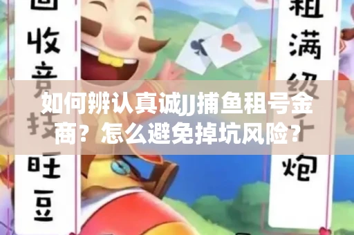如何辨认真诚JJ捕鱼租号金商？怎么避免掉坑风险？