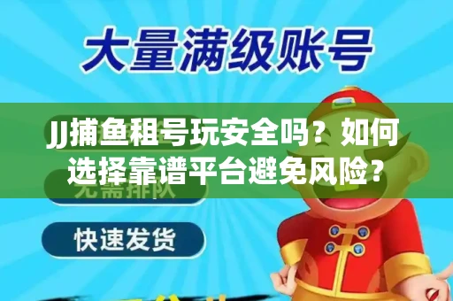 JJ捕鱼租号玩安全吗？如何选择靠谱平台避免风险？
