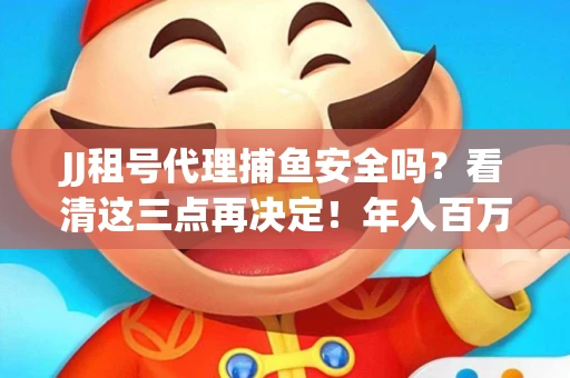 JJ租号代理捕鱼安全吗？看清这三点再决定！年入百万的玩家不慎中招