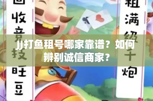 JJ打鱼租号哪家靠谱？如何辨别诚信商家？