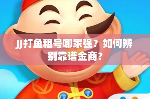 JJ打鱼租号哪家强？如何辨别靠谱金商？