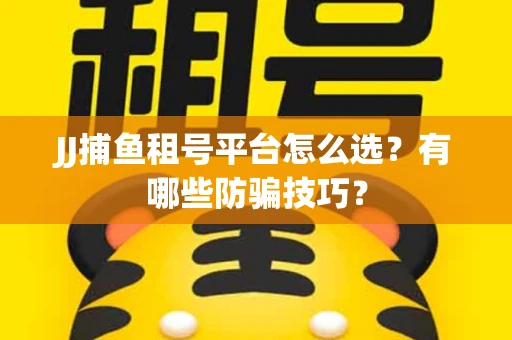 JJ捕鱼租号平台怎么选？有哪些防骗技巧？