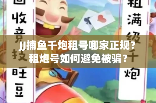 JJ捕鱼千炮租号哪家正规？租炮号如何避免被骗？