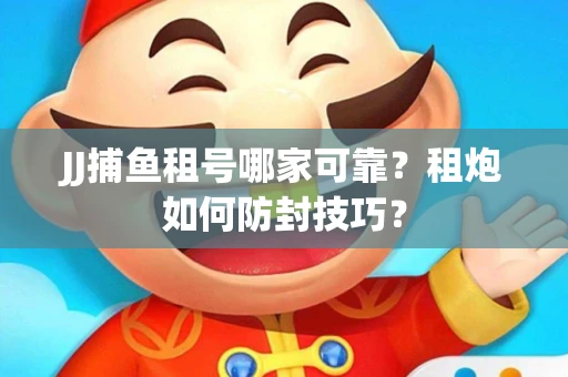 JJ捕鱼租号哪家可靠？租炮如何防封技巧？