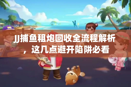 JJ捕鱼租炮回收全流程解析，这几点避开陷阱必看