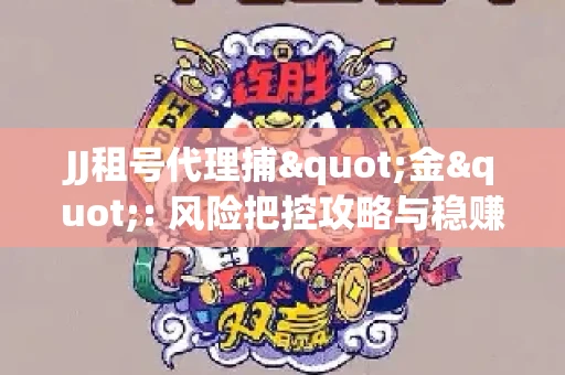 JJ租号代理捕"金": 风险把控攻略与稳赚渠道全解析