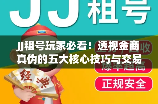 JJ租号玩家必看！透视金商真伪的五大核心技巧与交易避坑全攻略