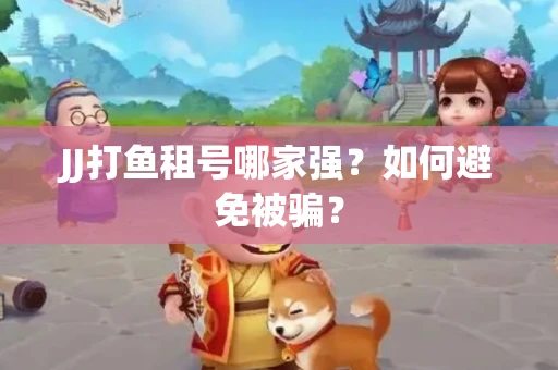 JJ打鱼租号哪家强？如何避免被骗？