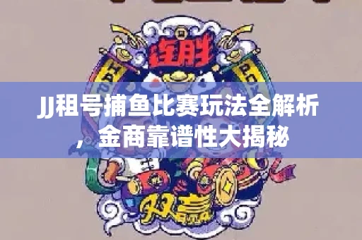 JJ租号捕鱼比赛玩法全解析，金商靠谱性大揭秘