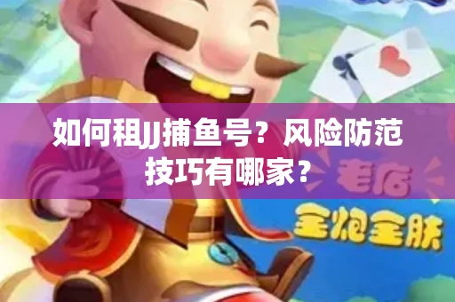 如何租JJ捕鱼号？风险防范技巧有哪家？