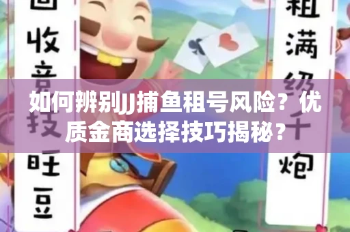如何辨别JJ捕鱼租号风险？优质金商选择技巧揭秘？
