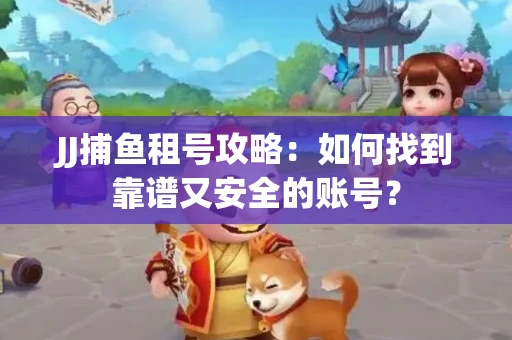 JJ捕鱼租号攻略：如何找到靠谱又安全的账号？