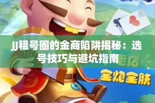 JJ租号圈的金商陷阱揭秘：选号技巧与避坑指南