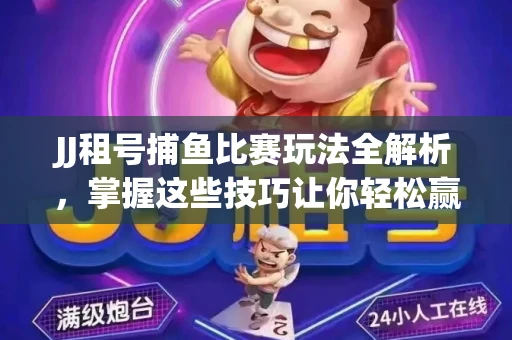 JJ租号捕鱼比赛玩法全解析,掌握这些技巧让你轻松赢大奖