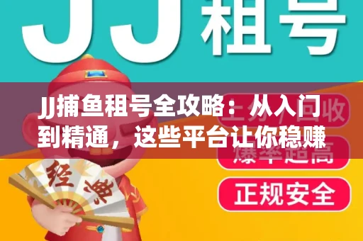 JJ捕鱼租号全攻略:从入门到精通,这些平台让你稳赚不亏