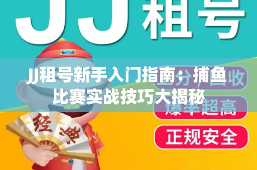 JJ租号新手入门指南:捕鱼比赛实战技巧大揭秘