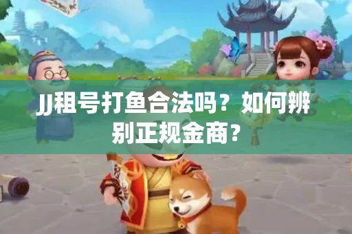 JJ租号打鱼合法吗?如何辨别正规金商?