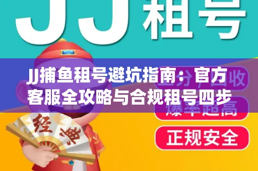 JJ捕鱼租号避坑指南：官方客服全攻略与合规租号四步法