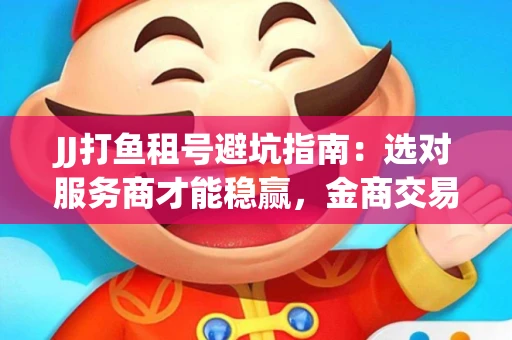 JJ打鱼租号避坑指南：选对服务商才能稳赢，金商交易防踩雷秘诀全公开