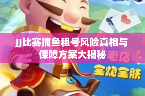 JJ比赛捕鱼租号风险真相与保障方案大揭秘