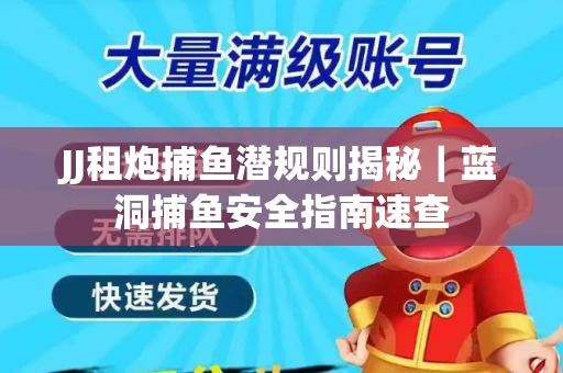 JJ租炮捕鱼潜规则揭秘｜蓝洞捕鱼安全指南速查