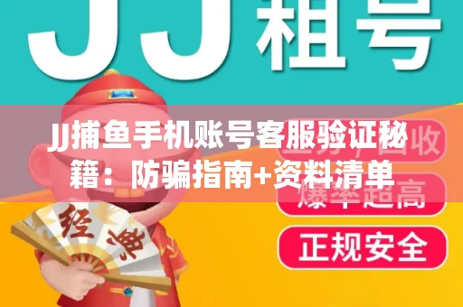 JJ捕鱼手机账号客服验证秘籍：防骗指南+资料清单